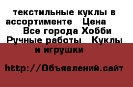 текстильные куклы в ассортименте › Цена ­ 500 - Все города Хобби. Ручные работы » Куклы и игрушки   